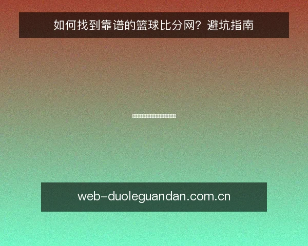 如何找到靠谱的篮球比分网?避坑指南