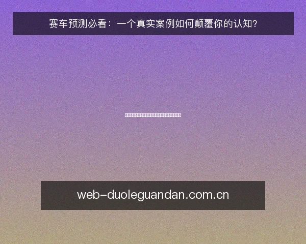 赛车预测必看:一个真实案例如何颠覆你的认知?